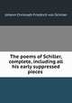The poems of Schiller, complete, including all his early suppressed pieces ., Johann Christoph Friedrich von Schiller 
