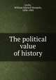 The political value of history, Lecky, William Edward Hartpole, 1838-1903 