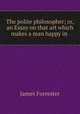 The polite philosopher; or, an Essay on that art which makes a man happy in ., James Forrester 