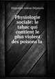 Physiologie sociale: le tabac qui contient le plus violent des poisons la ., 