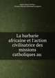 La barbarie africaine et l`action civilisatrice des missions catholiques au ., Alexis Marie Gochet , Charles Martial Allemand Lavigerie 