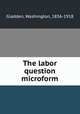 The labor question microform, Gladden, Washington, 1836-1918 