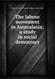 The labour movement in Australasia; a study in social democracy, Clark, Victor S. (Victor Selden), 1868-1946 