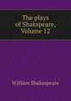 The plays of Shakspeare, Volume 12, William Shakespeare 