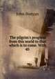 The pilgrim`s progress from this world to that which is to come. With 40 ., John Bunyan 