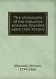The philosophy of the inductive sciences, founded upon their history, Whewell, William, 1794-1866 