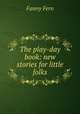 The play-day book: new stories for little folks, Fanny Fern 