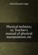 Physical technics; or, Teacher`s manual of physical manipulation, etc, Alfred Payson Gage 