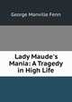 Lady Maude`s Mania: A Tragedy in High Life, Fenn George Manville 