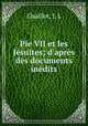 Pie VII et les Jsuites; d`aprs des documents indits, Chaillot, J. L 