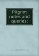 Pilgrim notes and queries;, Bowman, George Ernest, 1860-1941,Society of Mayflower descendants. Massachusetts. [from old catalog] 