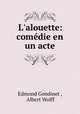L`alouette: comdie en un acte, Edmond Gondinet , Albert Wolff 