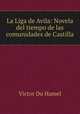 La Liga de Avila: Novela del tiempo de las comunidades de Castilla, Victor Du Hamel 