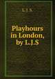 Playhours in London, by L.J.S., L. J. S. 