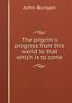 The pilgrim`s progress from this world to that which is to come., John Bunyan 