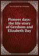 Pioneer days: the life-story of Gershom and Elizabeth Day, Mary Elizabeth Day Trowbridge 