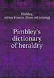Pimbley`s dictionary of heraldry, Pimbley, Arthur Francis. [from old catalog] 