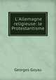 L`Allemagne religieuse: le Protestantisme, Georges Goyau 