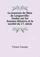 La jeunesse de Mme de Longueville: tudes sur les femmes illustres et la socit du 17. sicle, Victor Cousin 