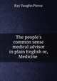 The people`s common sense medical advisor in plain English or, Medicine ., Ray Vaughn Pierce 