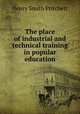 The place of industrial and technical training in popular education, Henry Smith Pritchett 