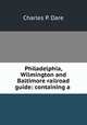 Philadelphia, Wilmington and Baltimore railroad guide: containing a ., Charles P. Dare 