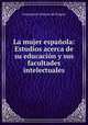 La mujer espaola: Estudios acerca de su educacin y sus facultades intelectuales, 