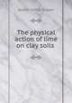 The physical action of lime on clay soils ., Robert Mifflin Snyder 
