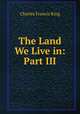 The Land We Live in: Part III., Charles Francis King 