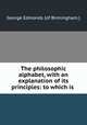The philosophic alphabet, with an explanation of its principles: to which is ., George Edmonds (of Birmingham.) 