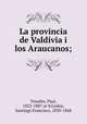 La provincia de Valdivia i los Araucanos;, Treutler, Paul, 1822-1887 or 8,Godoy, Santiago Francisco, 1830-1868 