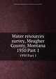 Water resources survey, Meagher County, Montana. 1950 Part 1, Montana.State Engineer,Montana State Water Conservation Board 
