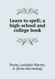 Learn to spell; a high-school and college book, Payne, Leonidas Warren, jr. [from old catalog] 