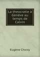 La theocratie a Geneve au temps de Calvin, Eugene Choisy 