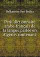 Petit dictionnaire arabe-francais de la langue parlee en Algerie: contenant ., Belkassem Ben Sedira 