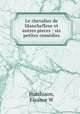 Le chevalier de blanchefleur et autres pieces : six petites come?dies, Eleanor W. Hutchison 