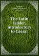 The Latin ladder, introductory to Caesar, Tunstall, Robert Williamson, 1851-1917 