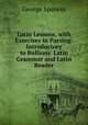 Latin Lessons, with Exercises in Parsing: Introductory to Bullions