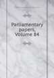 Parliamentary papers, Volume 84, Great Britain Parliament. House of Commons 