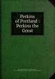 Perkins of Portland : Perkins the Great, Butler, Ellis Parker, 1869-1937,Iorio, Adrian J., 1879-1957. bnd,Herbert B. Turner & Company. pbl,Colonial Press. prt 