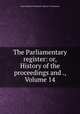 The Parliamentary register: or, History of the proceedings and ., Volume 14, Great Britain. Parliament. House of Commons 