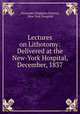 Lectures on Lithotomy: Delivered at the New-York Hospital, December, 1837, Alexander Hodgdon Stevens, New York Hospital 