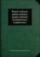 Peach culture: plum culture; grape culture; strawberries; raspberries ., International Correspondence Schools 