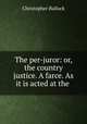 The per-juror: or, the country justice. A farce. As it is acted at the ., Christopher Bullock 