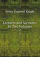 Lectures and Sermons: In Two Volumes.. 2, Henry Cogswell Knight 