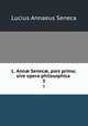 L. Ann Senec, pars prima; sive opera philosophica .. 3, Seneca the Younger 