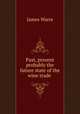 Past, present & probably the future state of the wine trade ., James Warre 