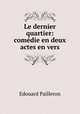 Le dernier quartier: comedie en deux actes en vers, Edouard Pailleron 