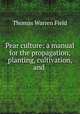 Pear culture: a manual for the propagation, planting, cultivation, and ., Thomas Warren Field 