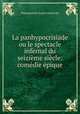 La panhypocrisiade ou le spectacle infernal du seizieme siecle: comedie epique, Nepomucene-Louis Lemercier 
